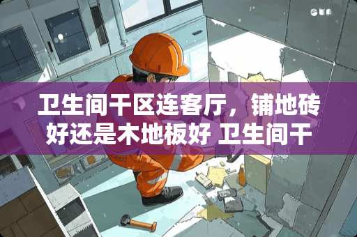 卫生间干区连客厅，铺地砖好还是木地板好 卫生间干区地砖大砖还是小砖好