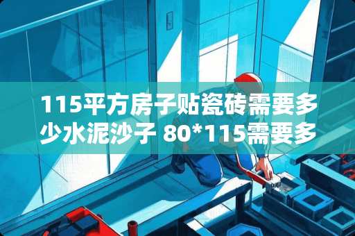 115平方房子贴瓷砖需要多少水泥沙子 80*115需要多少瓷砖