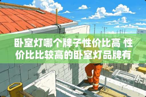 卧室灯哪个牌子性价比高 性价比比较高的卧室灯品牌有哪些