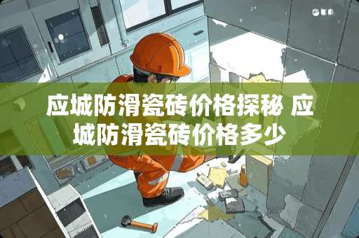 应城防滑瓷砖价格探秘 应城防滑瓷砖价格多少