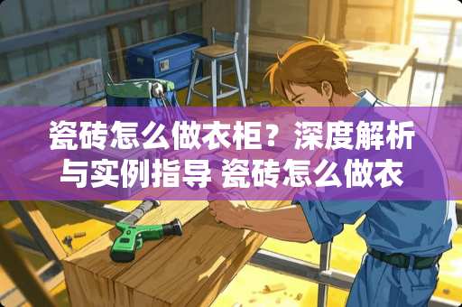 瓷砖怎么做衣柜？深度解析与实例指导 瓷砖怎么做衣柜