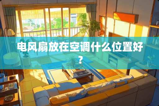 电风扇放在空调什么位置好？