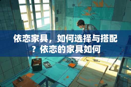 依恋家具，如何选择与搭配？依恋的家具如何