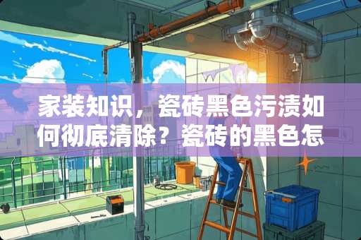 家装知识，瓷砖黑色污渍如何彻底清除？瓷砖的黑色怎么去除干净