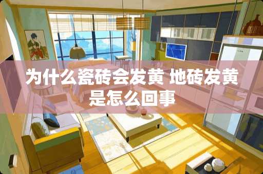 为什么瓷砖会发黄 地砖发黄是怎么回事