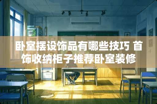 卧室摆设饰品有哪些技巧 首饰收纳柜子推荐卧室装修