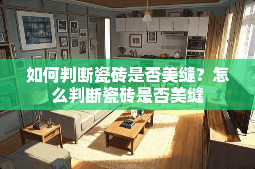 如何判断瓷砖是否美缝？怎么判断瓷砖是否美缝