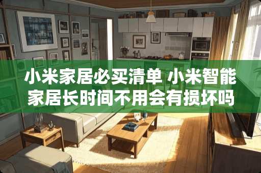 小米家居必买清单 小米智能家居长时间不用会有损坏吗