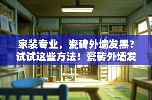 家装专业，瓷砖外墙发黑？试试这些方法！瓷砖外墙发黑怎么清理掉