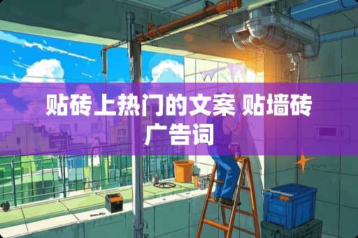 贴砖上热门的文案 贴墙砖广告词