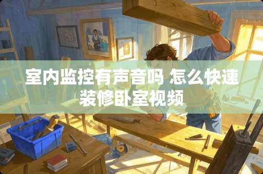 室内监控有声音吗 怎么快速装修卧室视频