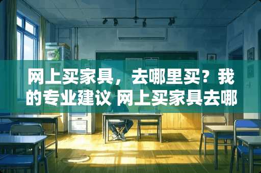 网上买家具，去哪里买？我的专业建议 网上买家具去哪里买