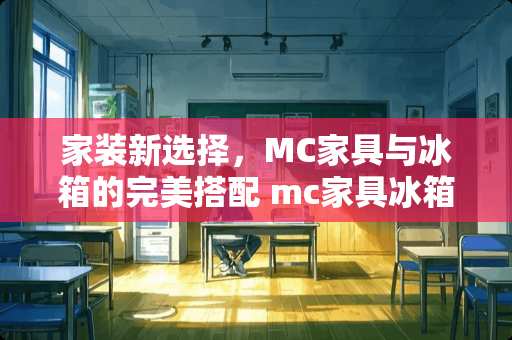 家装新选择，MC家具与冰箱的完美搭配 mc家具冰箱怎么用