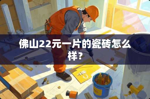 佛山22元一片的瓷砖怎么样？