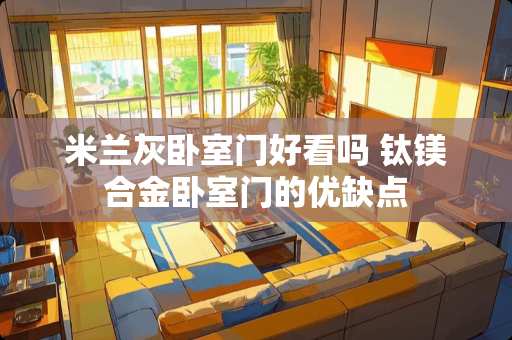 米兰灰卧室门好看吗 钛镁合金卧室门的优缺点