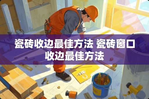 瓷砖收边最佳方法 瓷砖窗口收边最佳方法