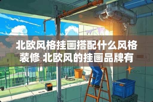 北欧风格挂画搭配什么风格装修 北欧风的挂画品牌有什么好的推荐