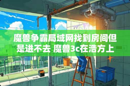 魔兽争霸局域网找到房间但是进不去 魔兽3c在浩方上怎么建中文名字的房间