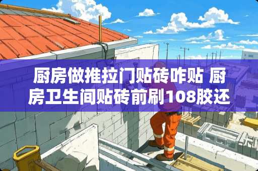 厨房做推拉门贴砖咋贴 厨房卫生间贴砖前刷108胶还是墙固