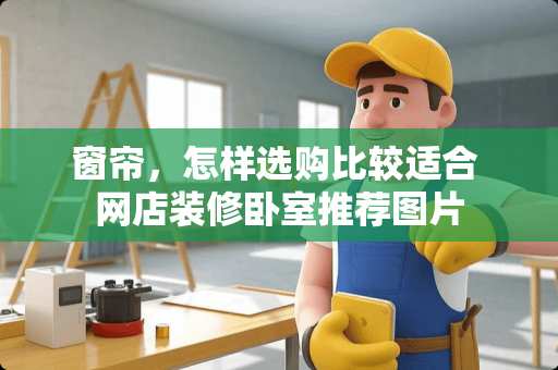 窗帘，怎样选购比较适合 网店装修卧室推荐图片