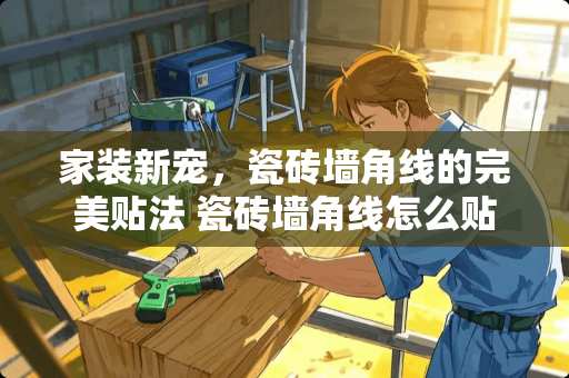家装新宠，瓷砖墙角线的完美贴法 瓷砖墙角线怎么贴