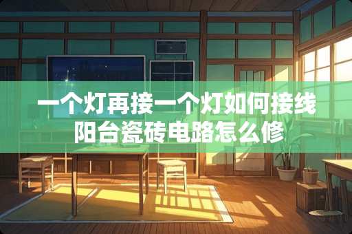 一个灯再接一个灯如何接线 阳台瓷砖电路怎么修
