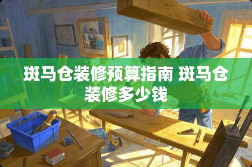 斑马仓装修预算指南 斑马仓装修多少钱