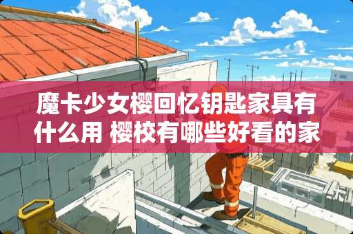 魔卡少女樱回忆钥匙家具有什么用 樱校有哪些好看的家具