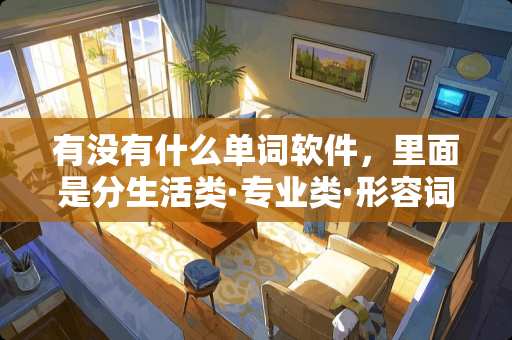 有没有什么单词软件，里面是分生活类·专业类·形容词类之类的？