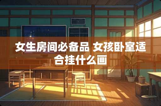 女生房间必备品 女孩卧室适合挂什么画