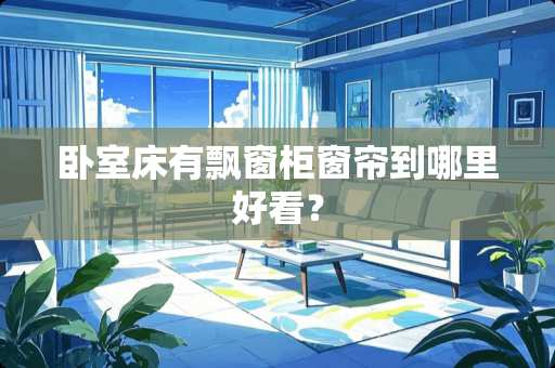 卧室床有飘窗柜窗帘到哪里好看？