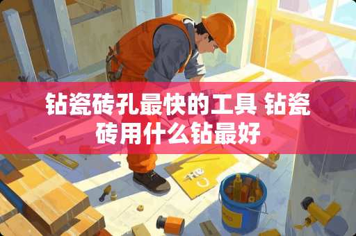 钻瓷砖孔最快的工具 钻瓷砖用什么钻最好