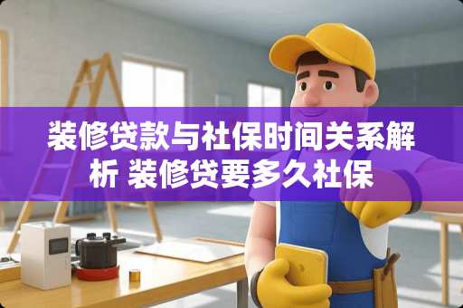 装修贷款与社保时间关系解析 装修贷要多久社保 装修贷款与社保时间关系解析 装修贷要多久社保
