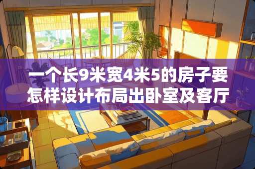 一个长9米宽4米5的房子要怎样设计布局出卧室及客厅呢 长8米宽5米，能否设计两间卧室一个卫生间的设计图