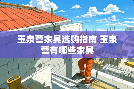 玉泉营家具选购指南 玉泉营有哪些家具