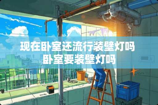 现在卧室还流行装壁灯吗 卧室要装壁灯吗
