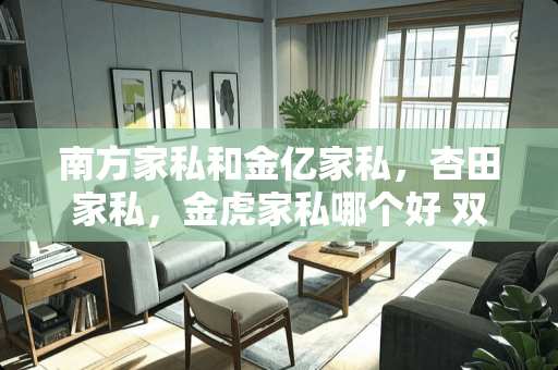 南方家私和金亿家私，杏田家私，金虎家私哪个好 双虎家私和金虎家私哪个牌子好
