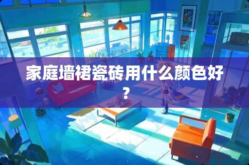 家庭墙裙瓷砖用什么颜色好？