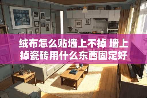绒布怎么贴墙上不掉 墙上掉瓷砖用什么东西固定好