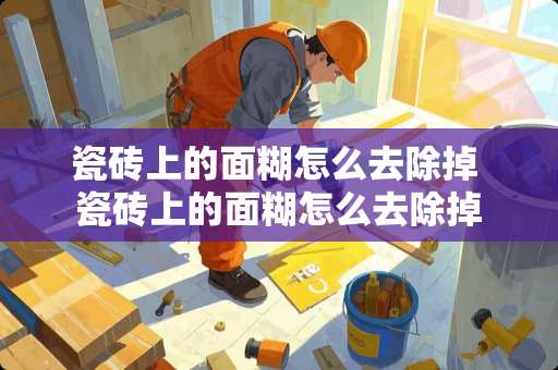 瓷砖上的面糊怎么去除掉 瓷砖上的面糊怎么去除掉