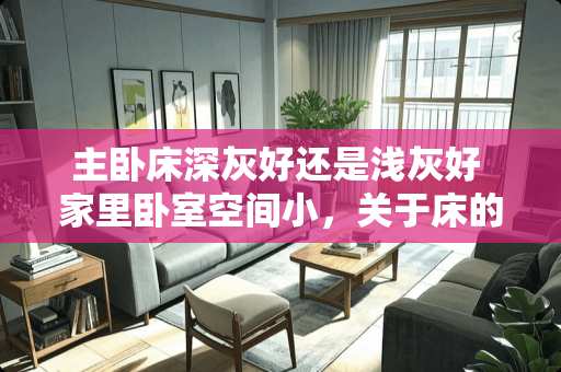 主卧床深灰好还是浅灰好 家里卧室空间小，关于床的选择有什么好的建议或设计？求推荐