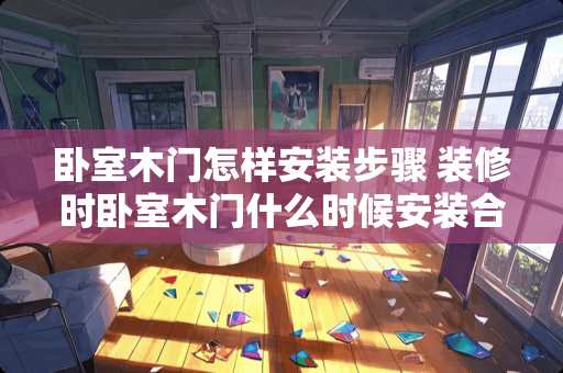 卧室木门怎样安装步骤 装修时卧室木门什么时候安装合适
