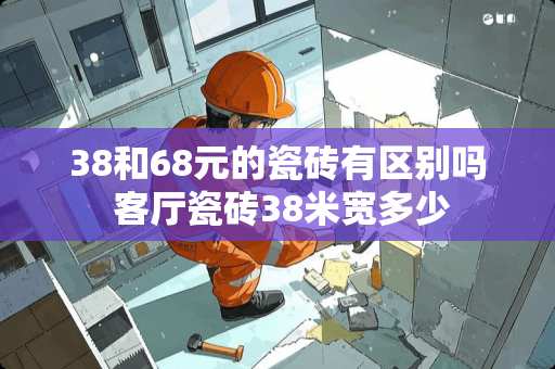 38和68元的瓷砖有区别吗 客厅瓷砖38米宽多少