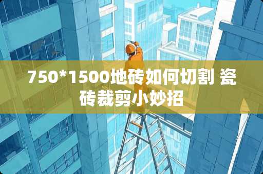 750*1500地砖如何切割 瓷砖裁剪小妙招