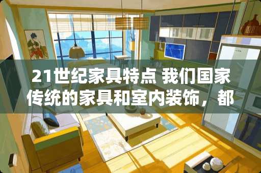 21世纪家具特点 我们国家传统的家具和室内装饰，都有什么特点