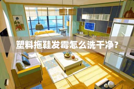 塑料拖鞋发霉怎么洗干净？