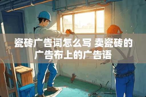 瓷砖广告词怎么写 卖瓷砖的广告布上的广告语