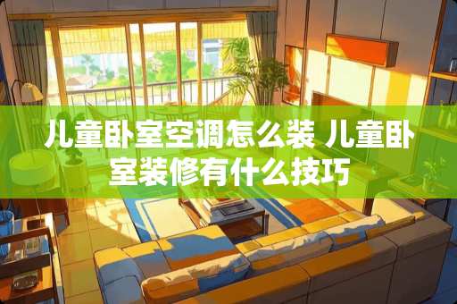 儿童卧室空调怎么装 儿童卧室装修有什么技巧