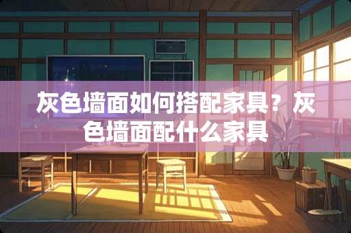 灰色墙面如何搭配家具？灰色墙面配什么家具