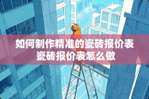 如何制作精准的瓷砖报价表 瓷砖报价表怎么做